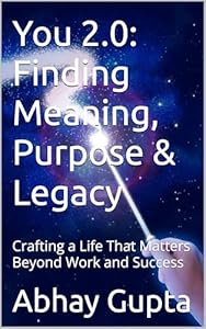Finding Meaning, Purpose & Legacy — Book 02 of the You 2.0 Series by Dr. Abhay Gupta